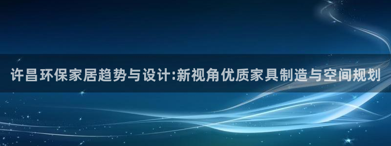 沐鸣2平台登录网址：许昌环保家居趋势与设计:新视角优质家具制