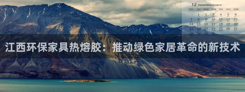 沐鸣2总代：江西环保家具热熔胶：推动绿色家居革命的新技术