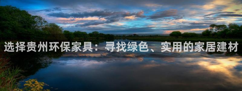 沐鸣2手机客户端：选择贵州环保家具：寻找绿色、实用的家居建材
