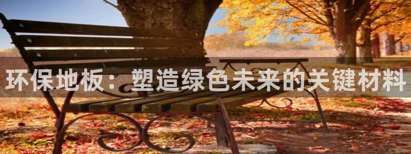沐鸣2注册登录代理：环保地板：塑造绿色未来的关键材料