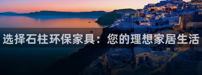 沐鸣2官方：选择石柱环保家具：您的理想家居生活