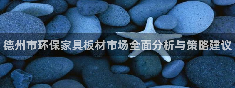 沐鸣2平台正规么：德州市环保家具板材市场全面分析与策略建议