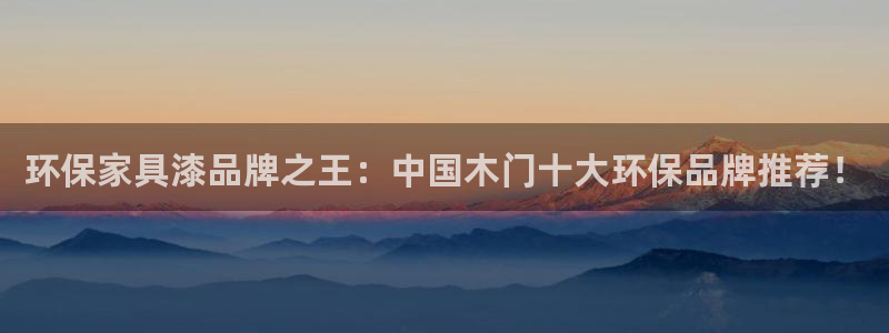 沐鸣2平台怎样：环保家具漆品牌之王：中国木门十大环保品牌推荐