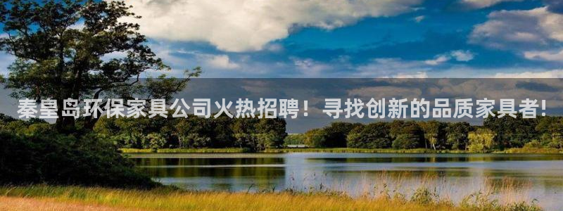 沐鸣2如何注册：秦皇岛环保家具公司火热招聘！寻找创新的品质家