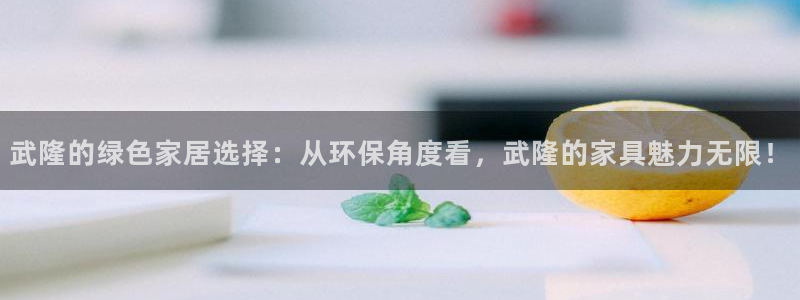 沐鸣2平台主管：武隆的绿色家居选择：从环保角度看，武隆的家具