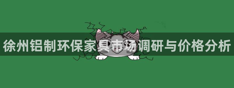沐鸣2代理注册中心：徐州铝制环保家具市场调研与价格分析