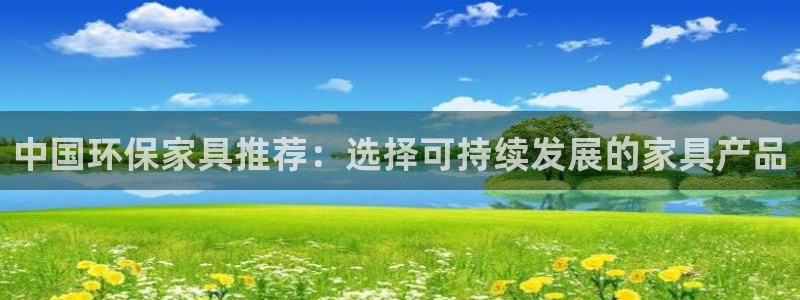 沐鸣2官网客服：中国环保家具推荐：选择可持续发展的家具产品