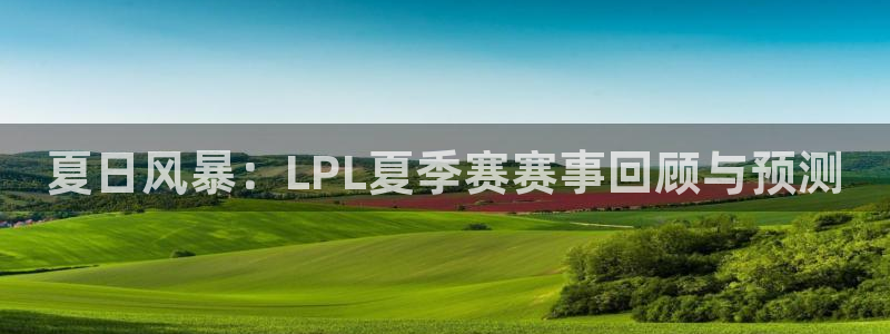 咪咕视频直播：夏日风暴：LPL夏季赛赛事回顾与预测