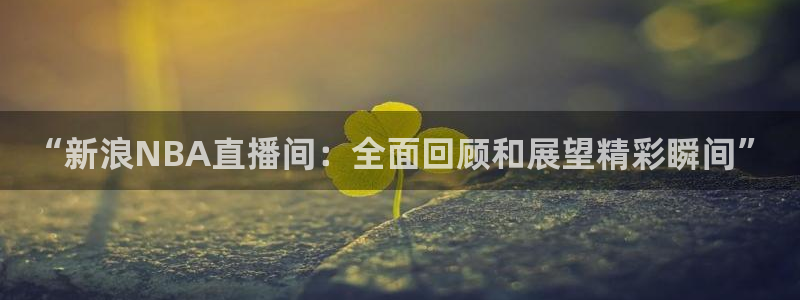 咪咕视频安装包下载：“新浪NBA直播间：全面回顾和展望精彩瞬间”