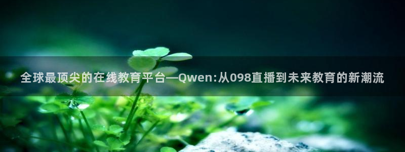 咪咕足球直播：全球最顶尖的在线教育平台—Qwen:从098直播到未来教育的新潮流