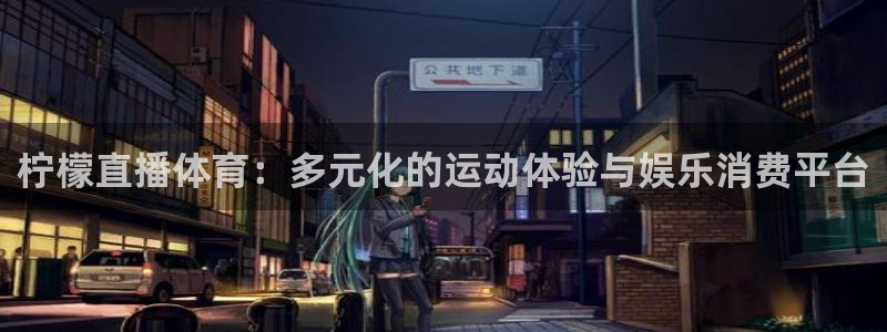 下载咪咕视频体育频道直播：柠檬直播体育：多元化的运动体验与娱乐消费平台