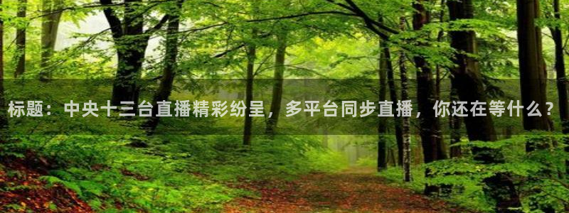 咪咕现场直播今天：标题：中央十三台直播精彩纷呈，多平台同步直播，你还在等什么？