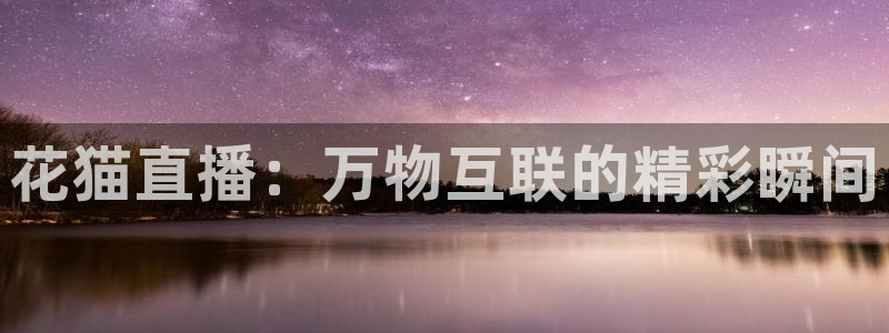 咪咕视频体育直播争做新彩神.新网民.org：花猫直播：万物互联的精彩瞬间