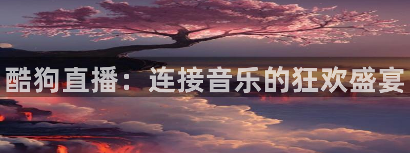 咪咕视频app：酷狗直播：连接音乐的狂欢盛宴