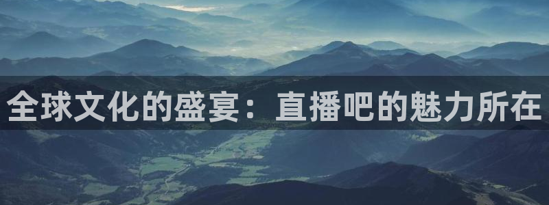 咪咕视频体育：全球文化的盛宴：直播吧的魅力所在