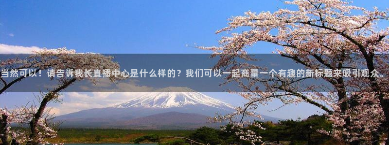 手机咪咕直播：当然可以！请告诉我长直播中心是什么样的？我们可以一起商量一个有趣的新标题来吸引观众。